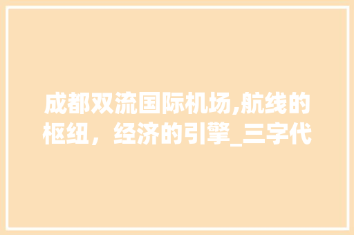 成都双流国际机场,航线的枢纽，经济的引擎_三字代码“CTU”背后的故事