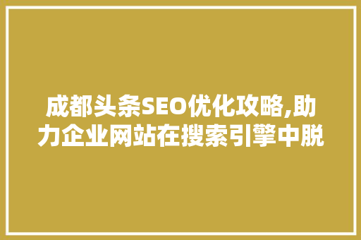 成都头条SEO优化攻略,助力企业网站在搜索引擎中脱颖而出