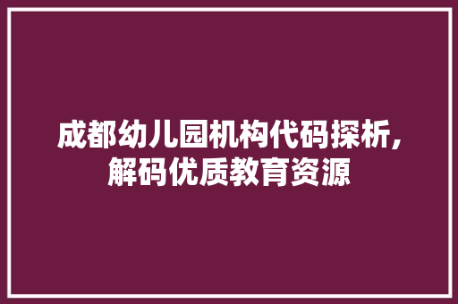 成都幼儿园机构代码探析,解码优质教育资源