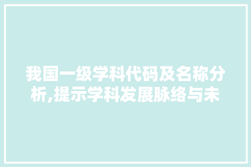 我国一级学科代码及名称分析,提示学科发展脉络与未来趋势