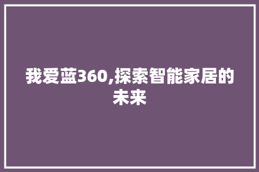 我爱蓝360,探索智能家居的未来