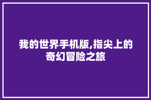 我的世界手机版,指尖上的奇幻冒险之旅