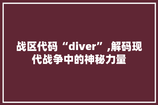 战区代码“diver”,解码现代战争中的神秘力量