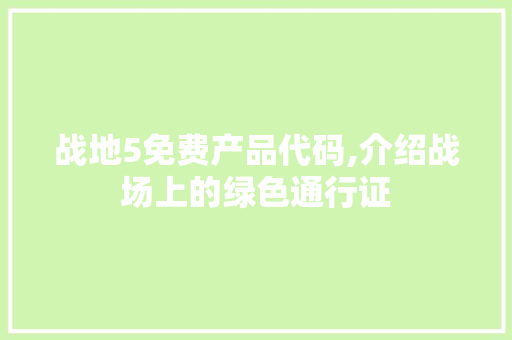 战地5免费产品代码,介绍战场上的绿色通行证