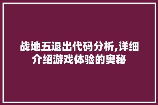 战地五退出代码分析,详细介绍游戏体验的奥秘