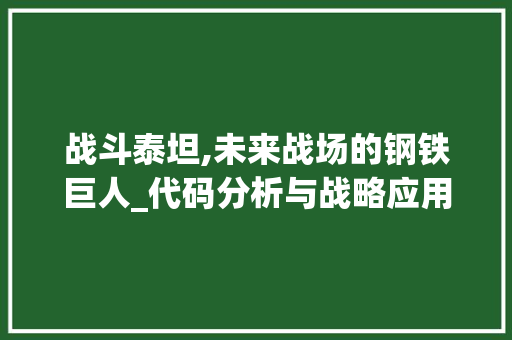 战斗泰坦,未来战场的钢铁巨人_代码分析与战略应用