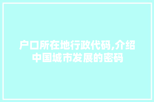 户口所在地行政代码,介绍中国城市发展的密码