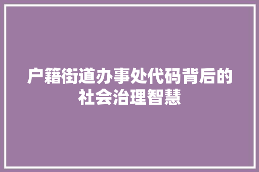 户籍街道办事处代码背后的社会治理智慧