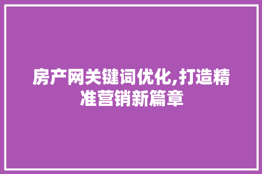 房产网关键词优化,打造精准营销新篇章