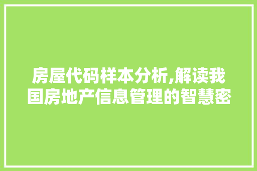 房屋代码样本分析,解读我国房地产信息管理的智慧密码