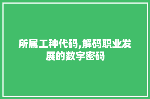 所属工种代码,解码职业发展的数字密码