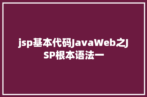 jsp基本代码JavaWeb之JSP根本语法一