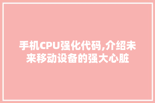 手机CPU强化代码,介绍未来移动设备的强大心脏