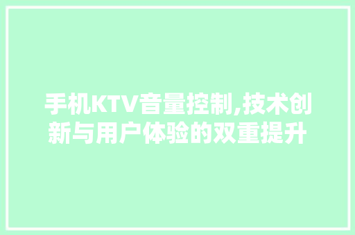 手机KTV音量控制,技术创新与用户体验的双重提升