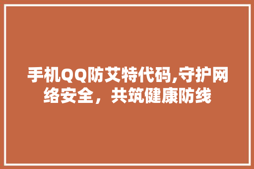 手机QQ防艾特代码,守护网络安全，共筑健康防线