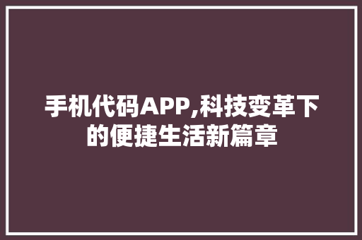 手机代码APP,科技变革下的便捷生活新篇章