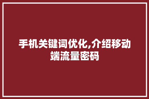 手机关键词优化,介绍移动端流量密码