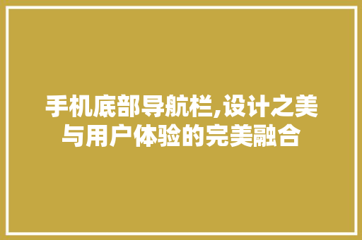 手机底部导航栏,设计之美与用户体验的完美融合