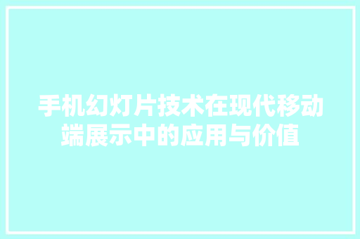 手机幻灯片技术在现代移动端展示中的应用与价值