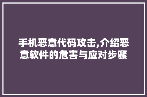 手机恶意代码攻击,介绍恶意软件的危害与应对步骤