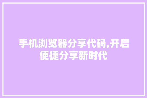 手机浏览器分享代码,开启便捷分享新时代