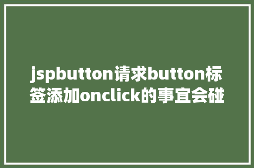 jspbutton请求button标签添加onclick的事宜会碰着什么神奇的工作