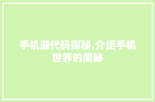 手机源代码探秘,介绍手机世界的奥秘