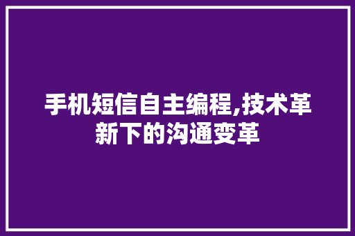 手机短信自主编程,技术革新下的沟通变革