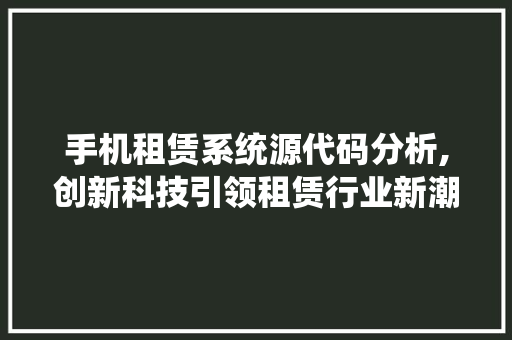 手机租赁系统源代码分析,创新科技引领租赁行业新潮流