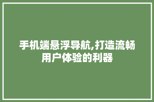 手机端悬浮导航,打造流畅用户体验的利器