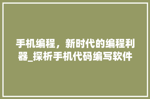 手机编程，新时代的编程利器_探析手机代码编写软件的魅力