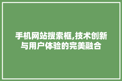 手机网站搜索框,技术创新与用户体验的完美融合