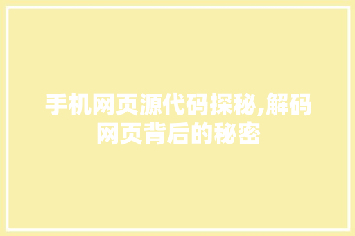 手机网页源代码探秘,解码网页背后的秘密