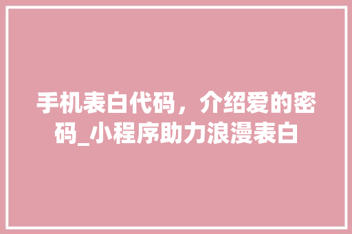 手机表白代码，介绍爱的密码_小程序助力浪漫表白