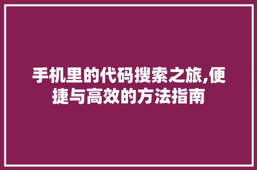 手机里的代码搜索之旅,便捷与高效的方法指南