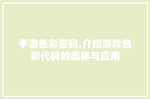 手游色彩密码,介绍游戏色彩代码的奥秘与应用