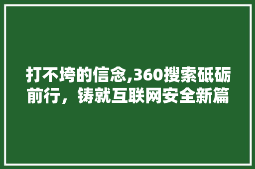 打不垮的信念,360搜索砥砺前行，铸就互联网安全新篇章