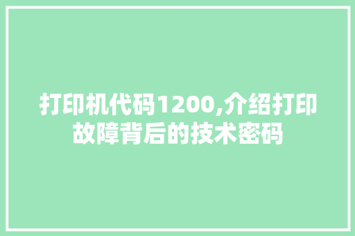 打印机代码1200,介绍打印故障背后的技术密码