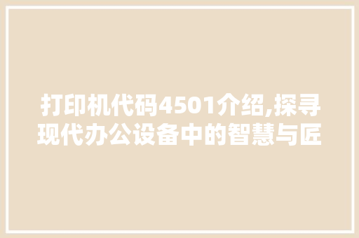 打印机代码4501介绍,探寻现代办公设备中的智慧与匠心