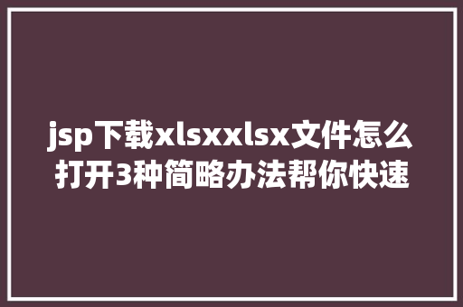 jsp下载xlsxxlsx文件怎么打开3种简略办法帮你快速的打开xlsx文件 Angular