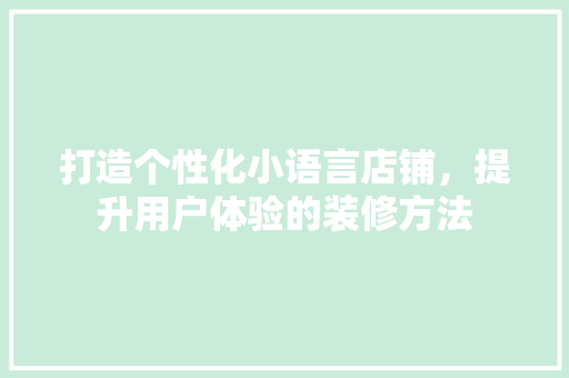 打造个性化小语言店铺，提升用户体验的装修方法