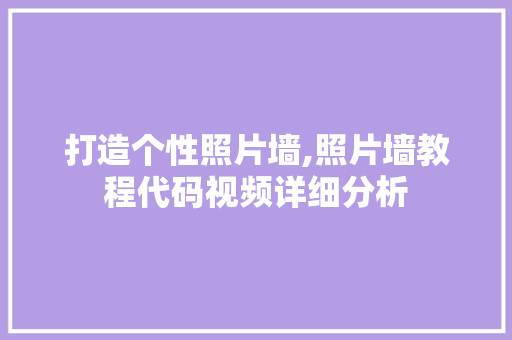 打造个性照片墙,照片墙教程代码视频详细分析