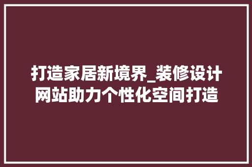 打造家居新境界_装修设计网站助力个性化空间打造 Angular