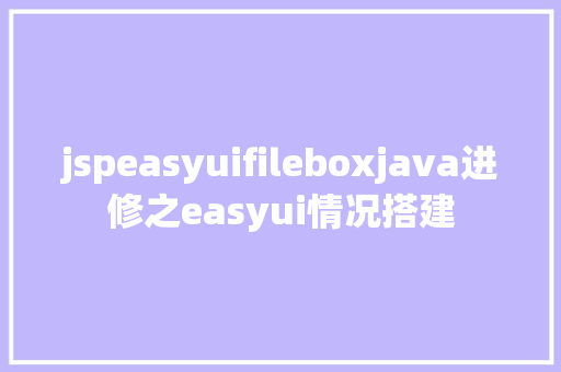 jspeasyuifileboxjava进修之easyui情况搭建 Vue.js