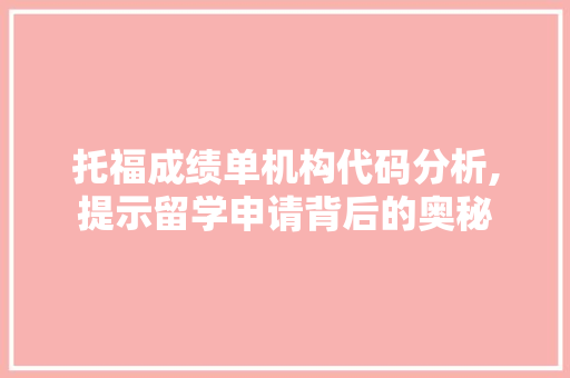 托福成绩单机构代码分析,提示留学申请背后的奥秘