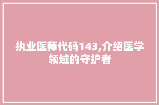 执业医师代码143,介绍医学领域的守护者