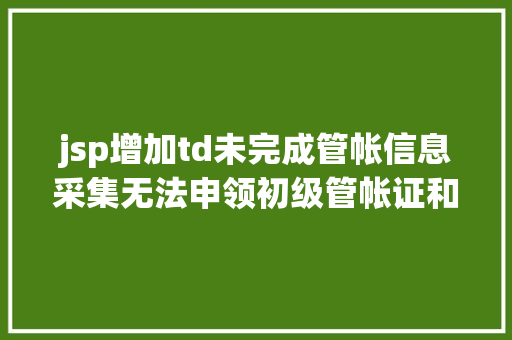 jsp增加td未完成管帐信息采集无法申领初级管帐证和持续教导学分抵减 PHP