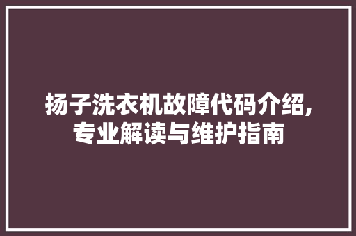 扬子洗衣机故障代码介绍,专业解读与维护指南