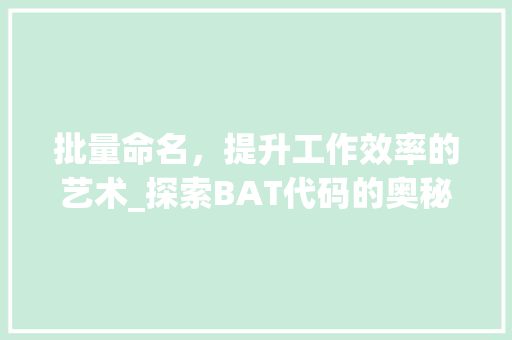 批量命名，提升工作效率的艺术_探索BAT代码的奥秘