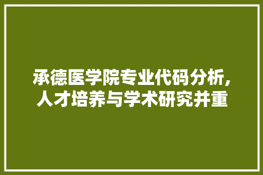 承德医学院专业代码分析,人才培养与学术研究并重